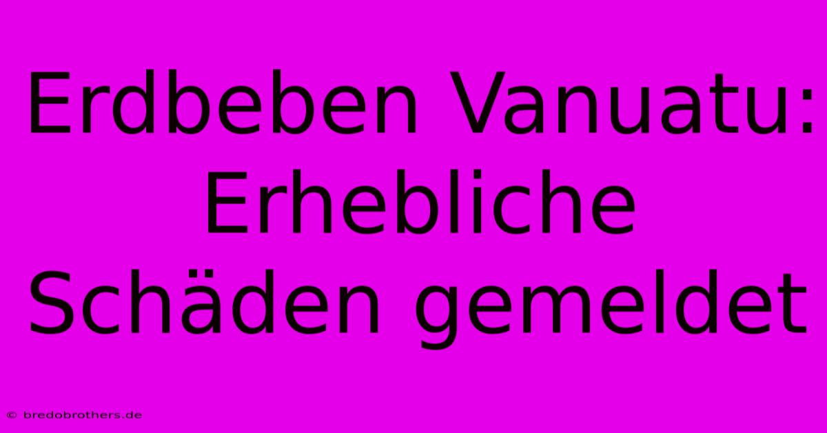 Erdbeben Vanuatu:  Erhebliche Schäden Gemeldet