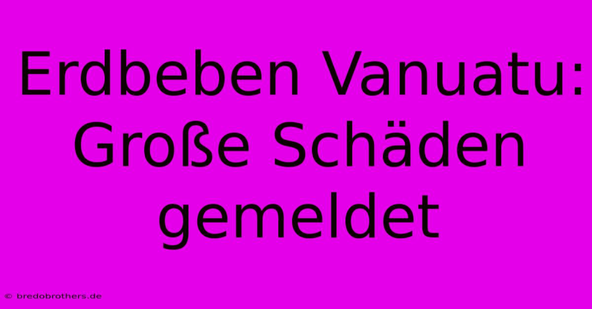 Erdbeben Vanuatu: Große Schäden Gemeldet