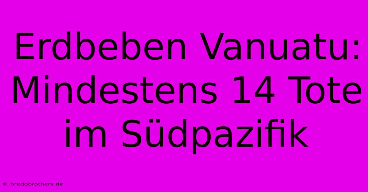 Erdbeben Vanuatu: Mindestens 14 Tote Im Südpazifik