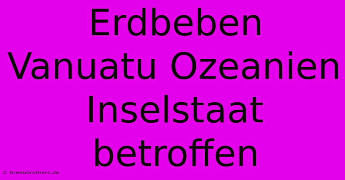 Erdbeben Vanuatu Ozeanien Inselstaat Betroffen