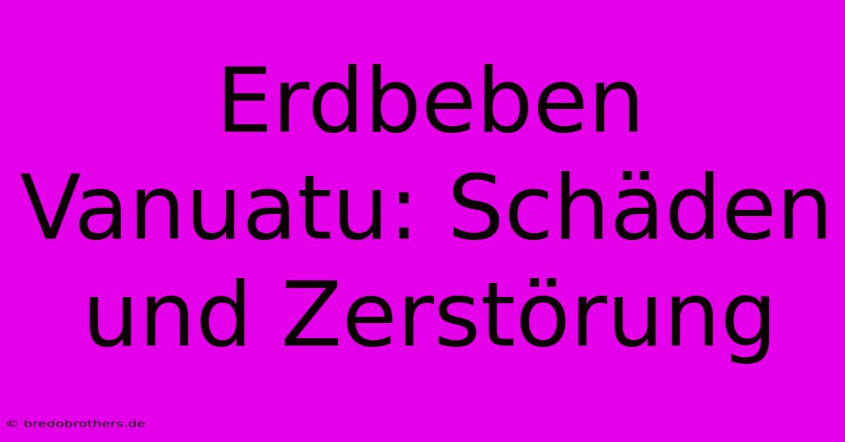 Erdbeben Vanuatu: Schäden Und Zerstörung