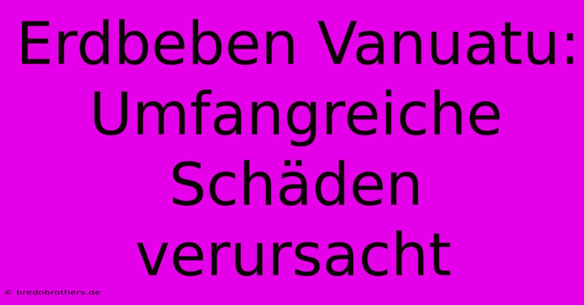 Erdbeben Vanuatu: Umfangreiche Schäden Verursacht
