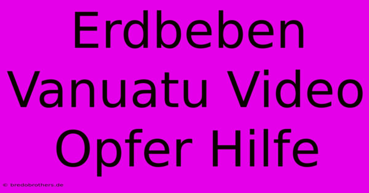 Erdbeben Vanuatu Video Opfer Hilfe