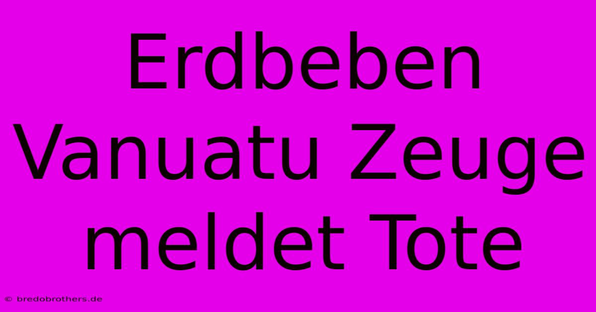 Erdbeben Vanuatu Zeuge Meldet Tote