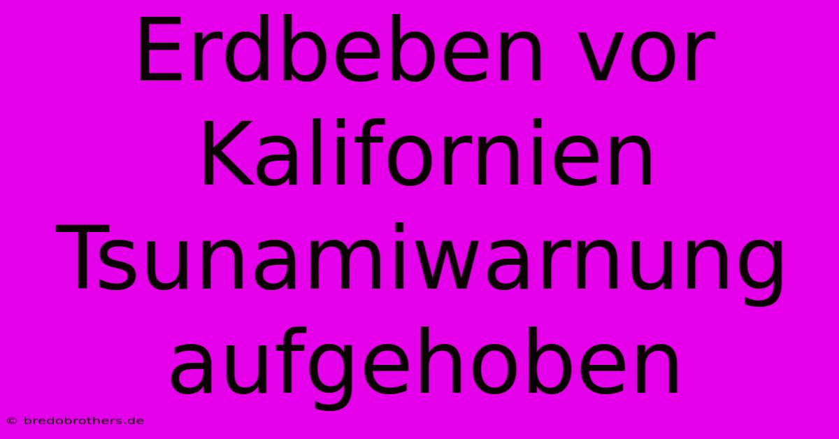 Erdbeben Vor Kalifornien Tsunamiwarnung Aufgehoben