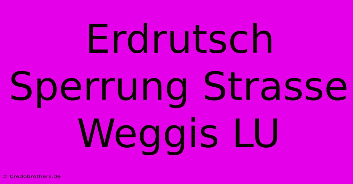 Erdrutsch Sperrung Strasse Weggis LU