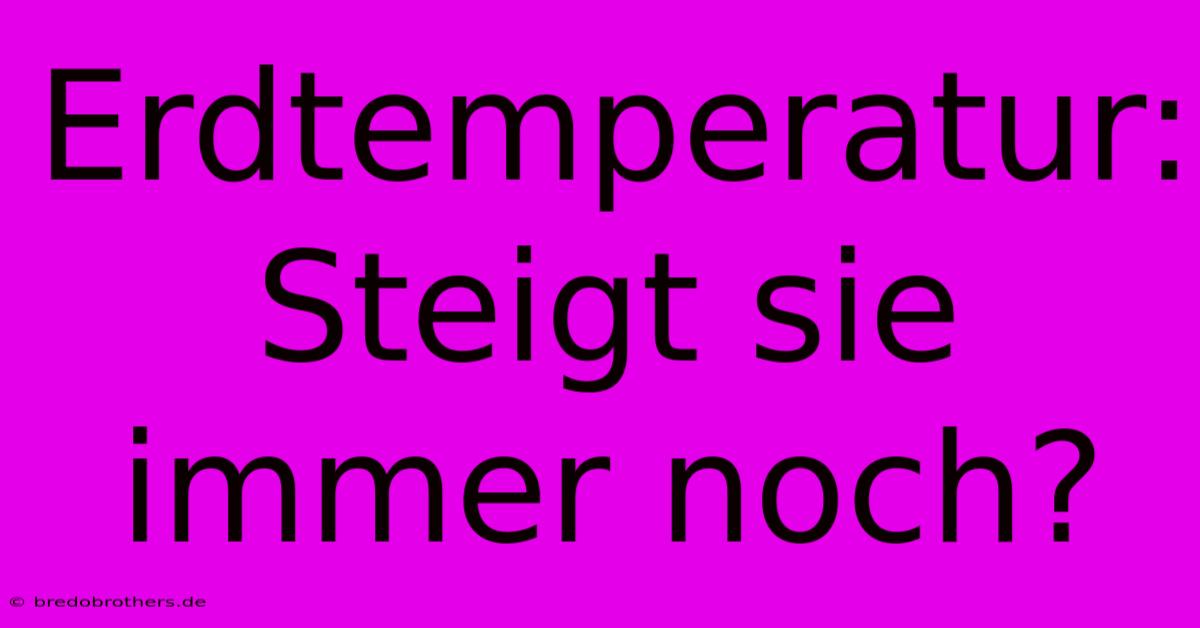 Erdtemperatur: Steigt Sie Immer Noch? 