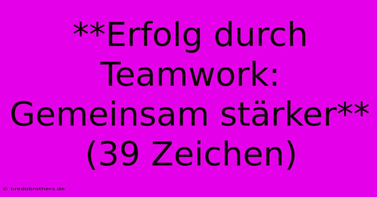 **Erfolg Durch Teamwork: Gemeinsam Stärker** (39 Zeichen)