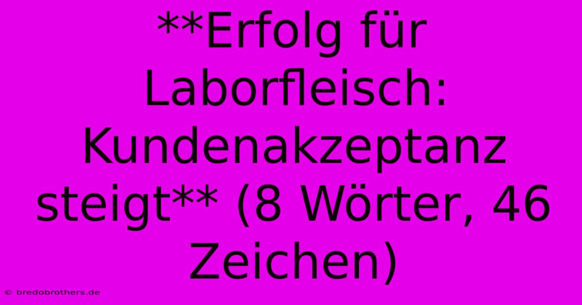 **Erfolg Für Laborfleisch: Kundenakzeptanz Steigt** (8 Wörter, 46 Zeichen)