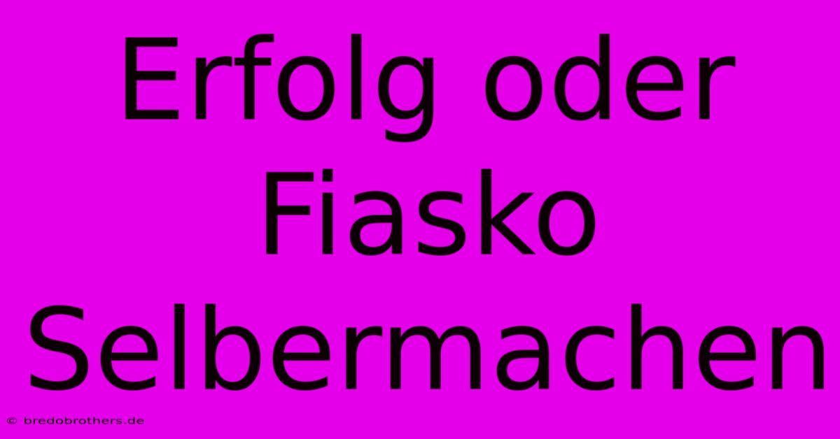 Erfolg Oder Fiasko Selbermachen