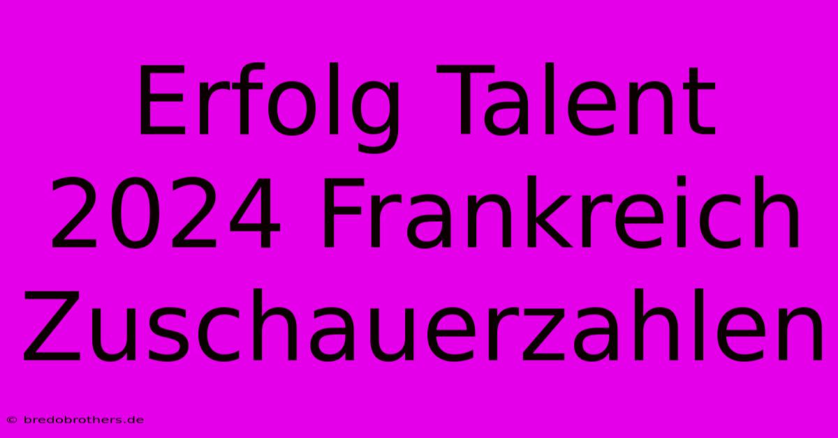 Erfolg Talent 2024 Frankreich Zuschauerzahlen