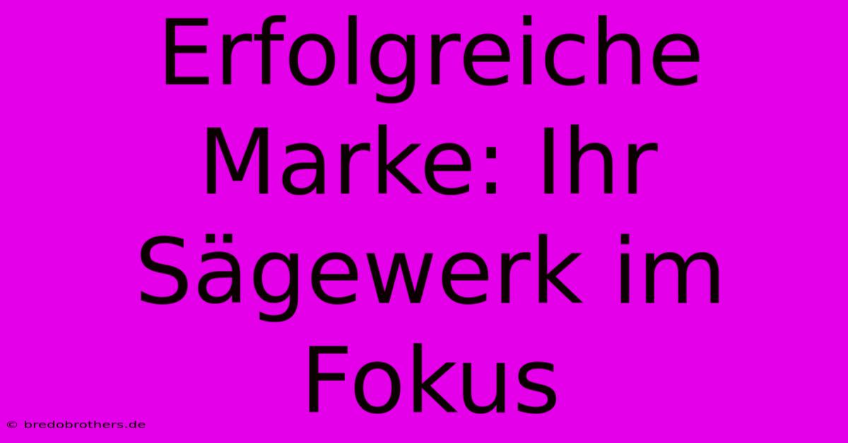 Erfolgreiche Marke: Ihr Sägewerk Im Fokus