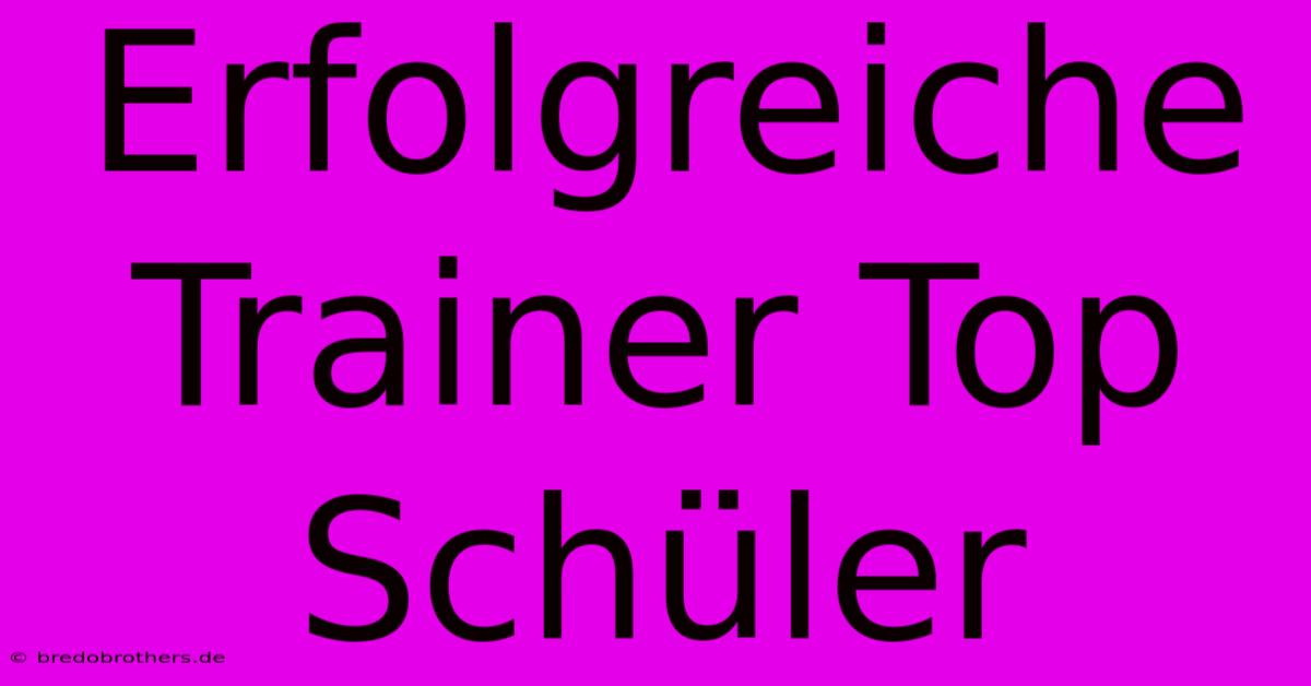 Erfolgreiche Trainer Top Schüler