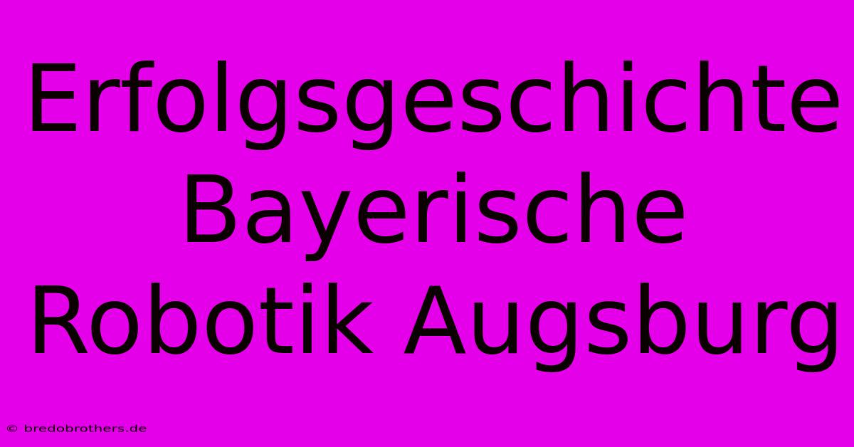 Erfolgsgeschichte Bayerische Robotik Augsburg