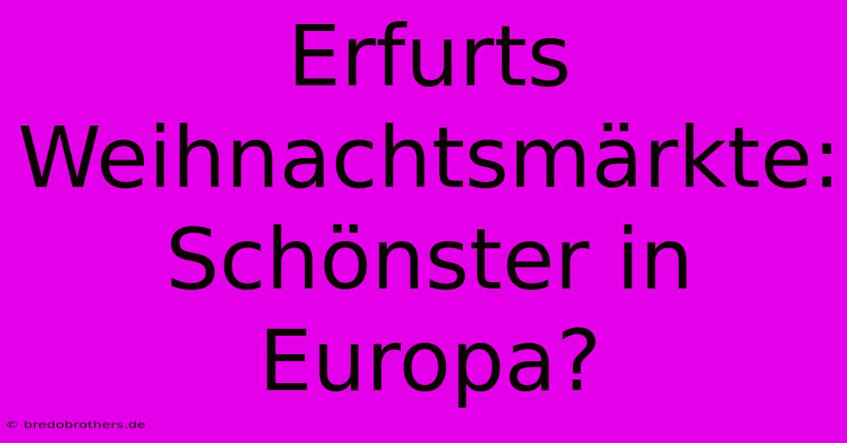 Erfurts Weihnachtsmärkte: Schönster In Europa?