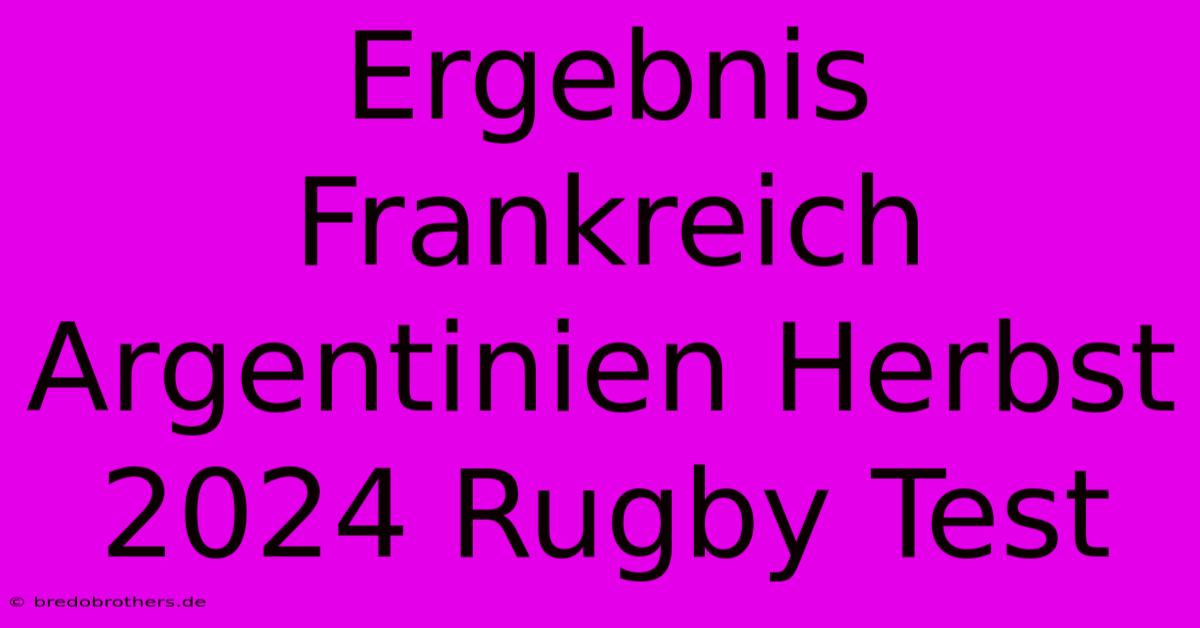 Ergebnis Frankreich Argentinien Herbst 2024 Rugby Test