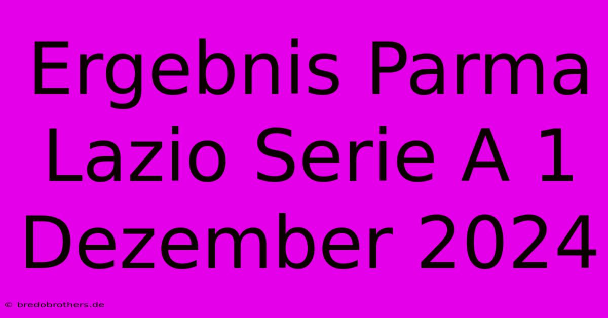 Ergebnis Parma Lazio Serie A 1 Dezember 2024