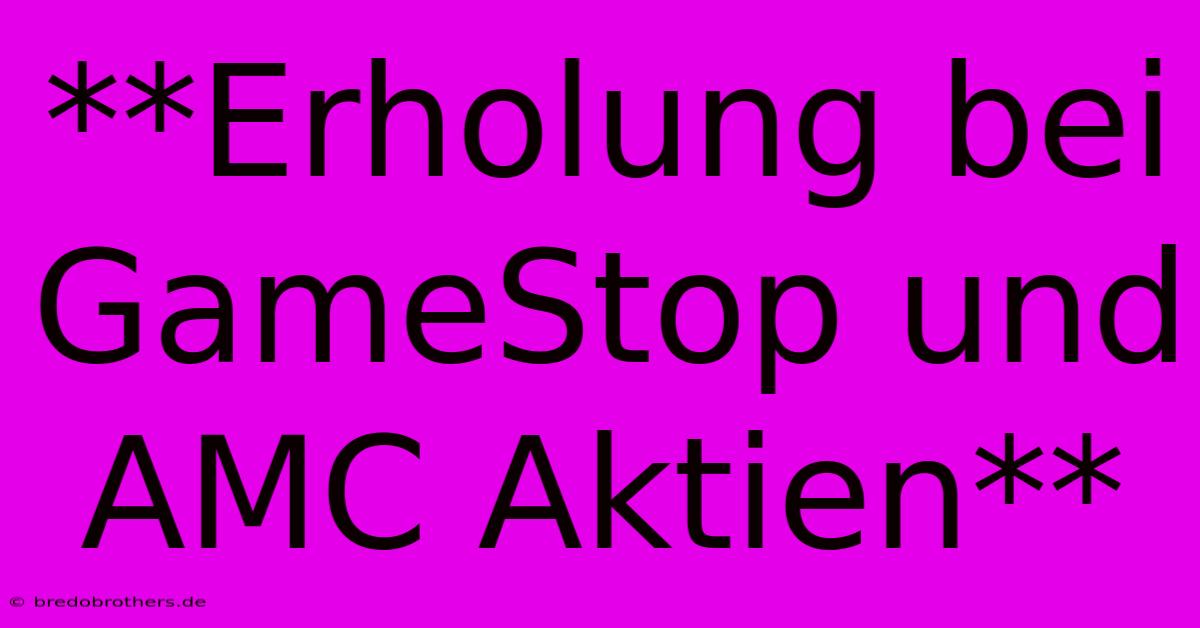 **Erholung Bei GameStop Und AMC Aktien**