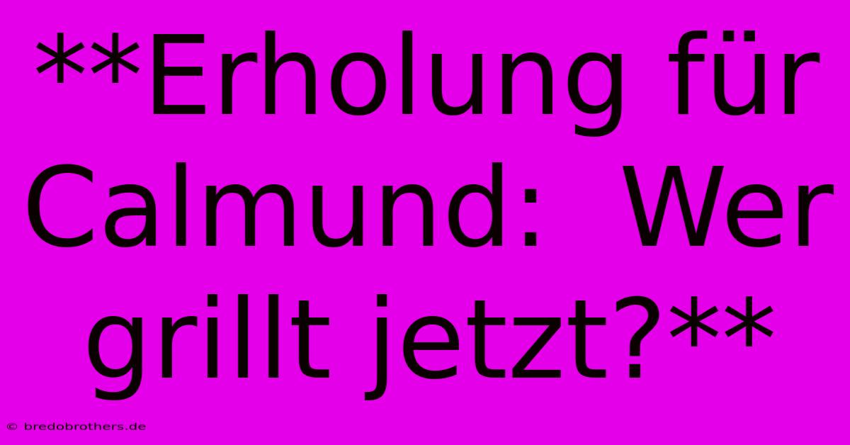 **Erholung Für Calmund:  Wer Grillt Jetzt?**