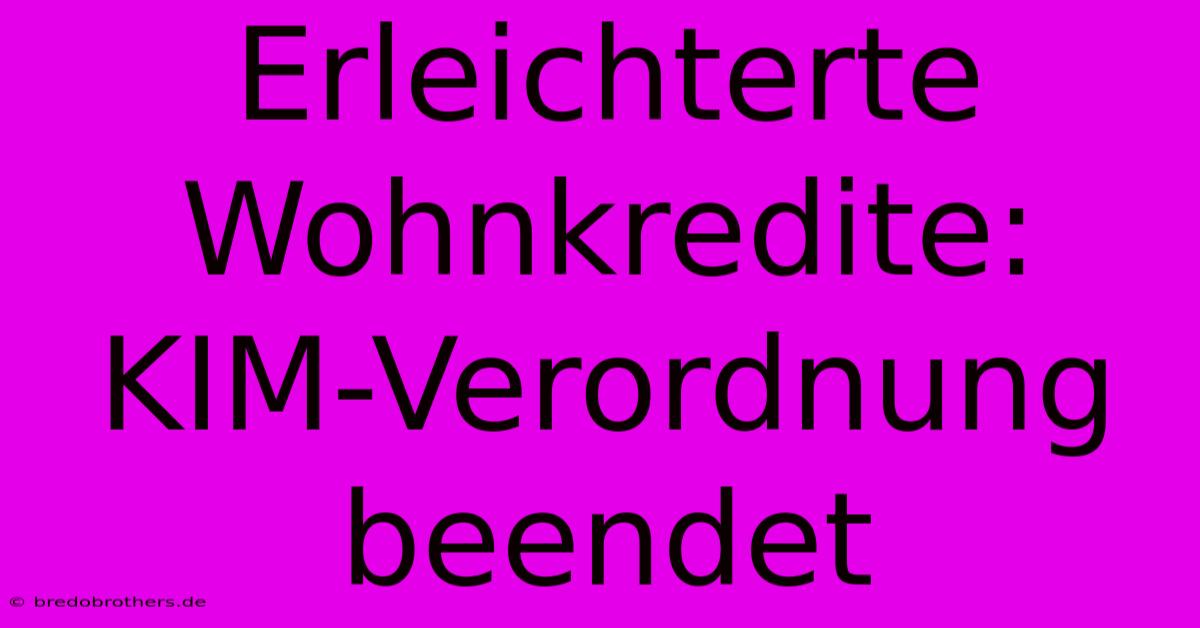 Erleichterte Wohnkredite: KIM-Verordnung Beendet