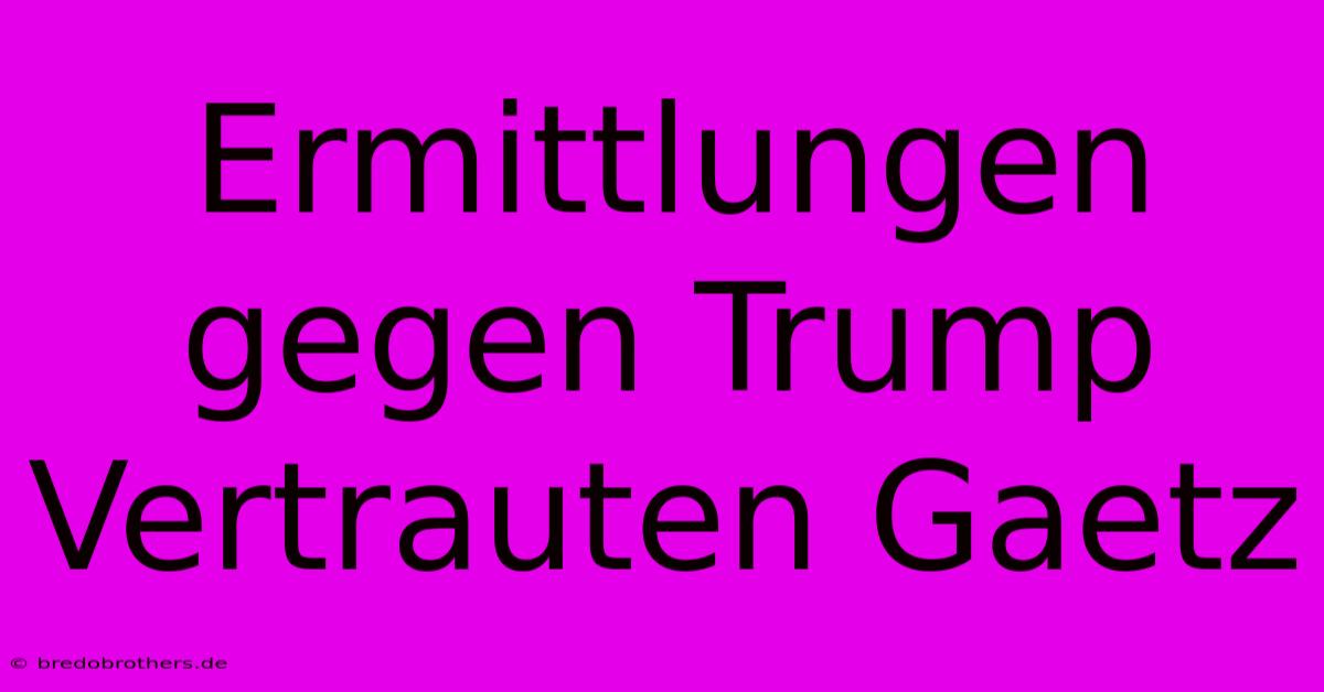 Ermittlungen Gegen Trump Vertrauten Gaetz