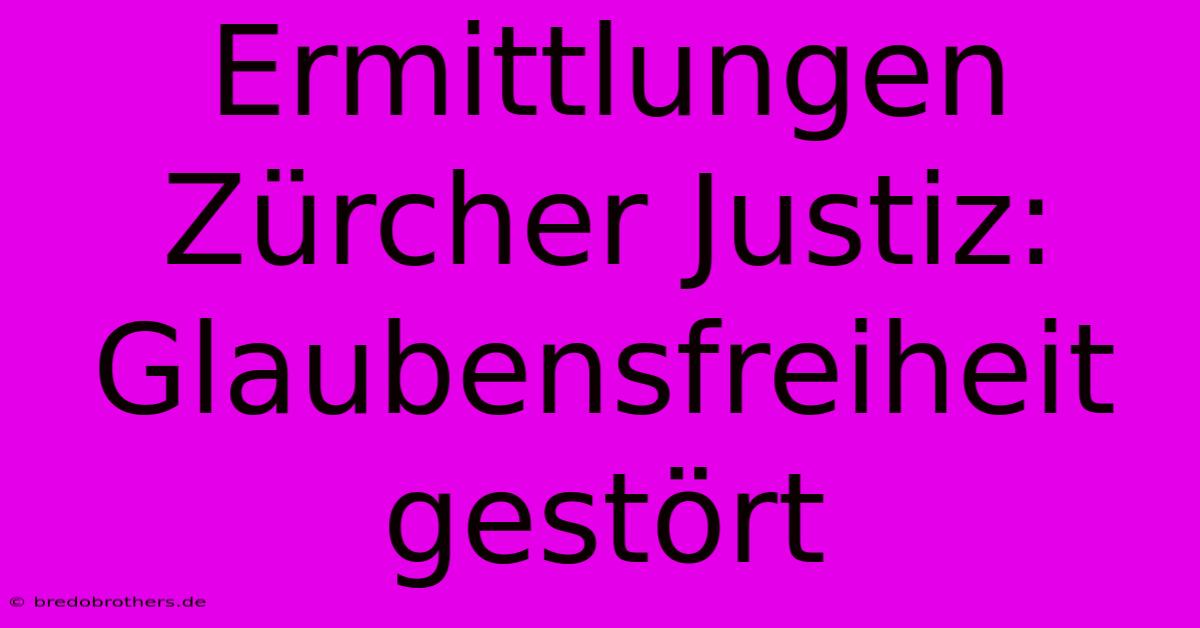 Ermittlungen Zürcher Justiz: Glaubensfreiheit Gestört