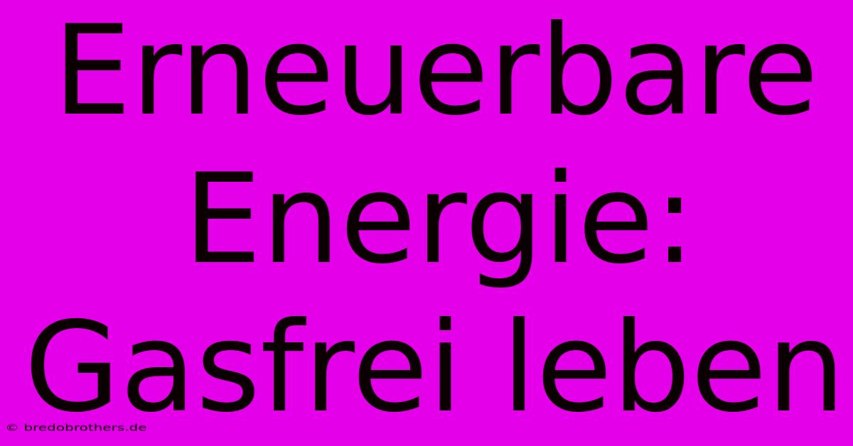 Erneuerbare Energie:  Gasfrei Leben