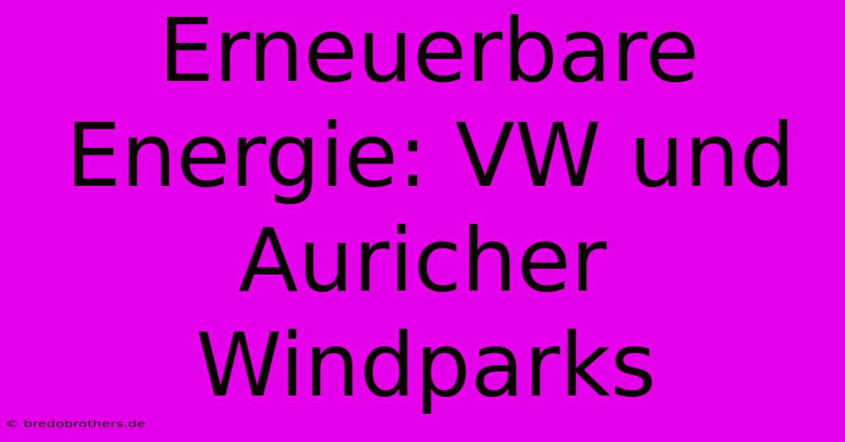 Erneuerbare Energie: VW Und Auricher Windparks