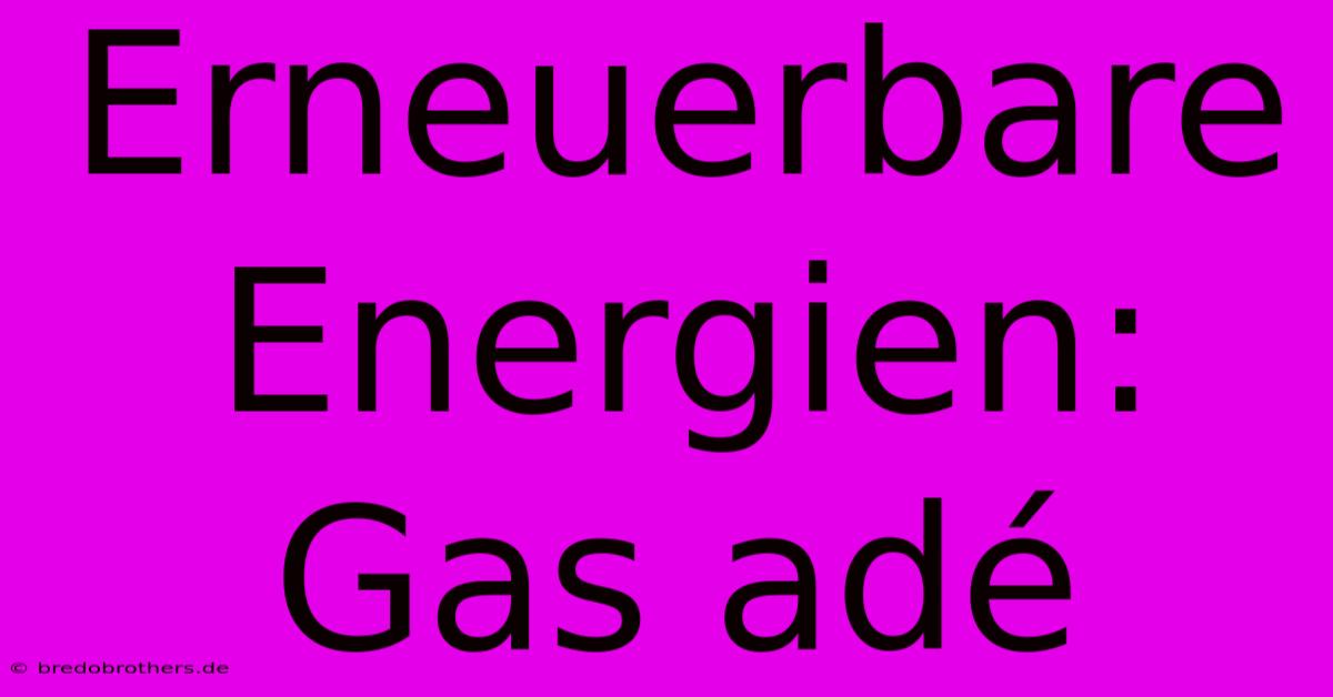 Erneuerbare Energien: Gas Adé