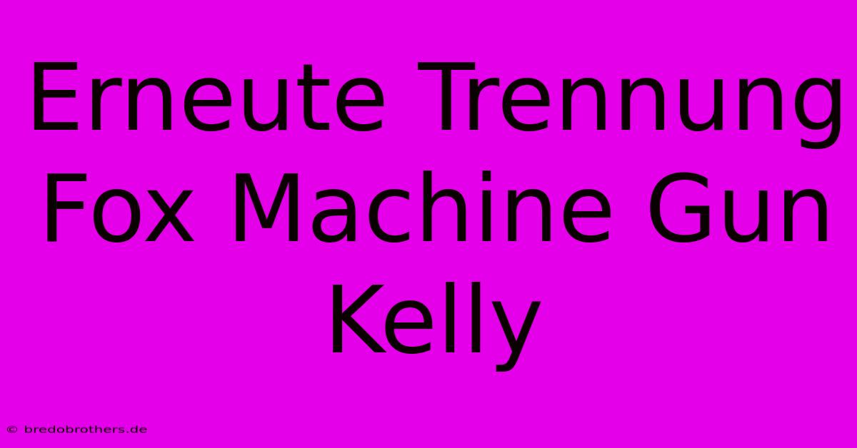 Erneute Trennung Fox Machine Gun Kelly