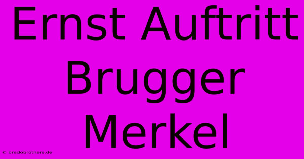 Ernst Auftritt Brugger Merkel