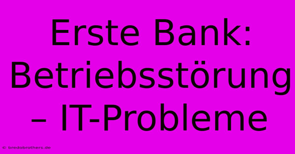 Erste Bank: Betriebsstörung – IT-Probleme