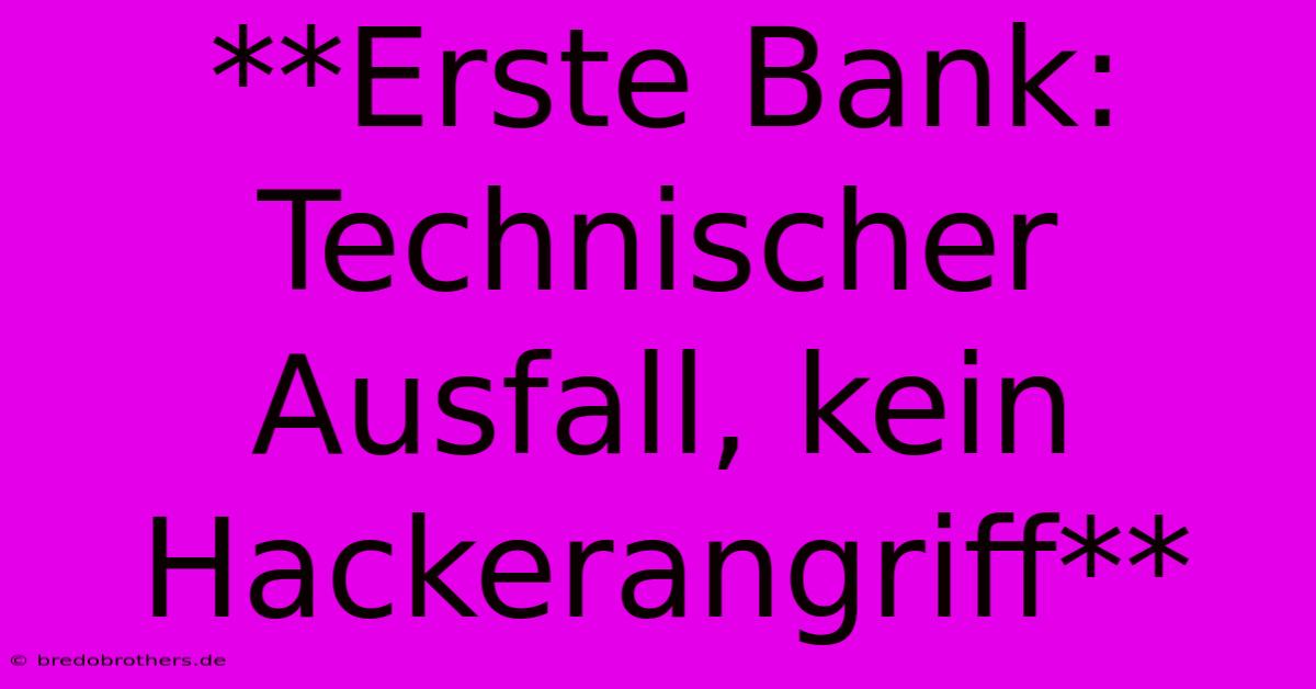 **Erste Bank: Technischer Ausfall, Kein Hackerangriff**