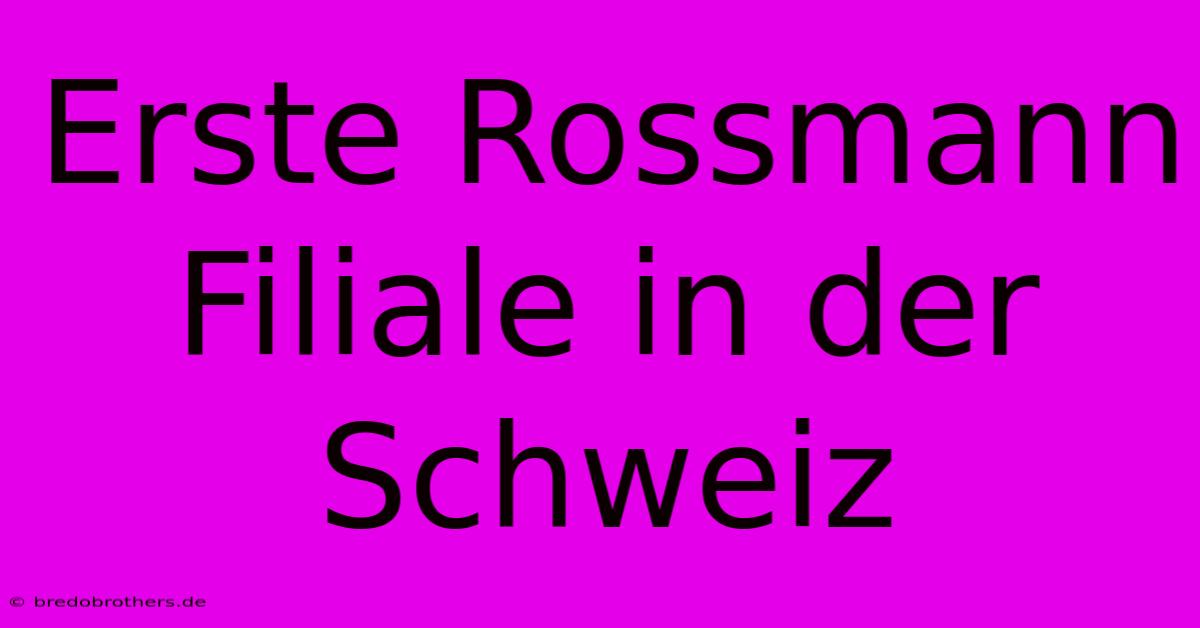 Erste Rossmann Filiale In Der Schweiz