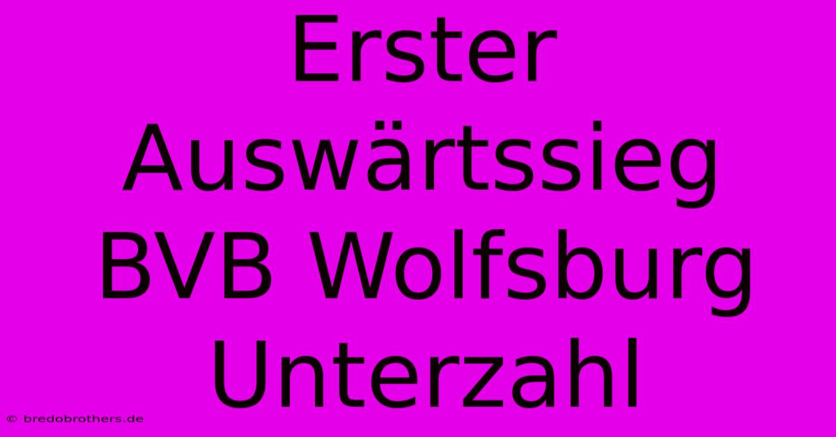 Erster Auswärtssieg BVB Wolfsburg Unterzahl