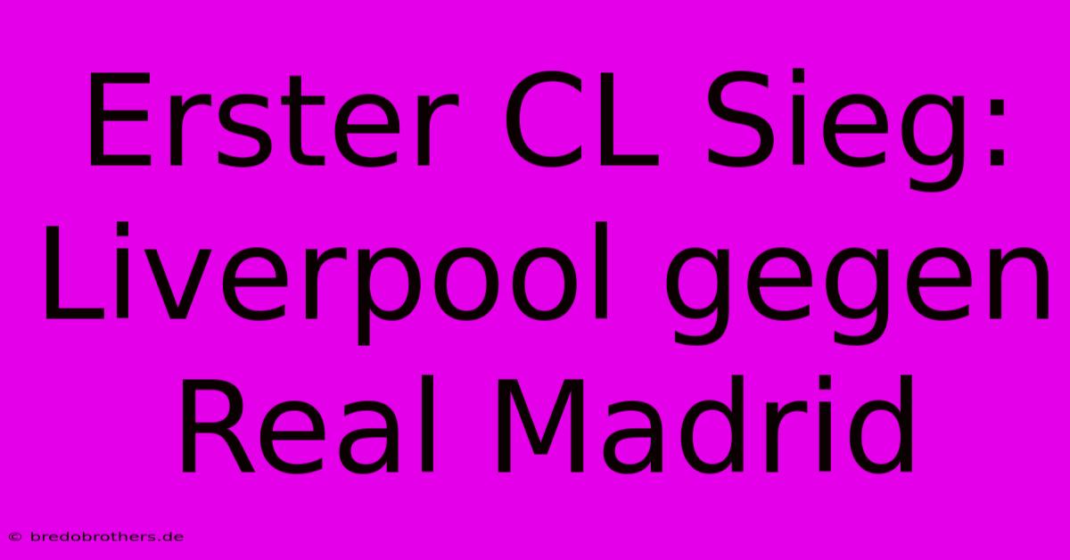 Erster CL Sieg: Liverpool Gegen Real Madrid