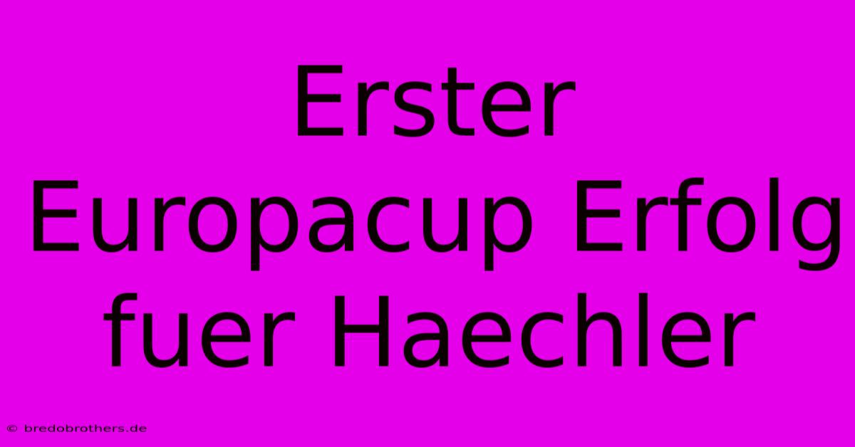 Erster Europacup Erfolg Fuer Haechler