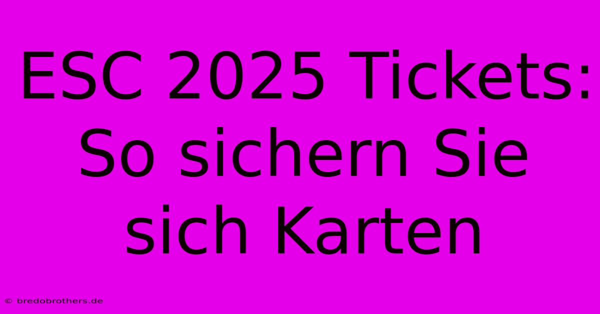 ESC 2025 Tickets: So Sichern Sie Sich Karten