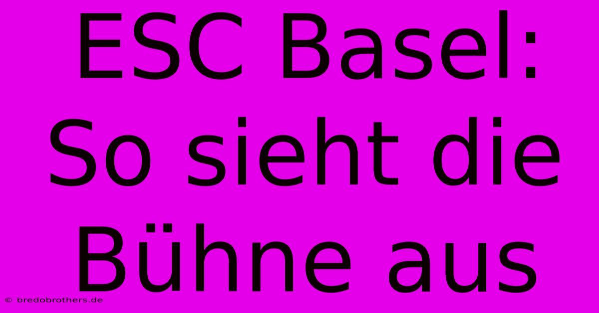 ESC Basel: So Sieht Die Bühne Aus