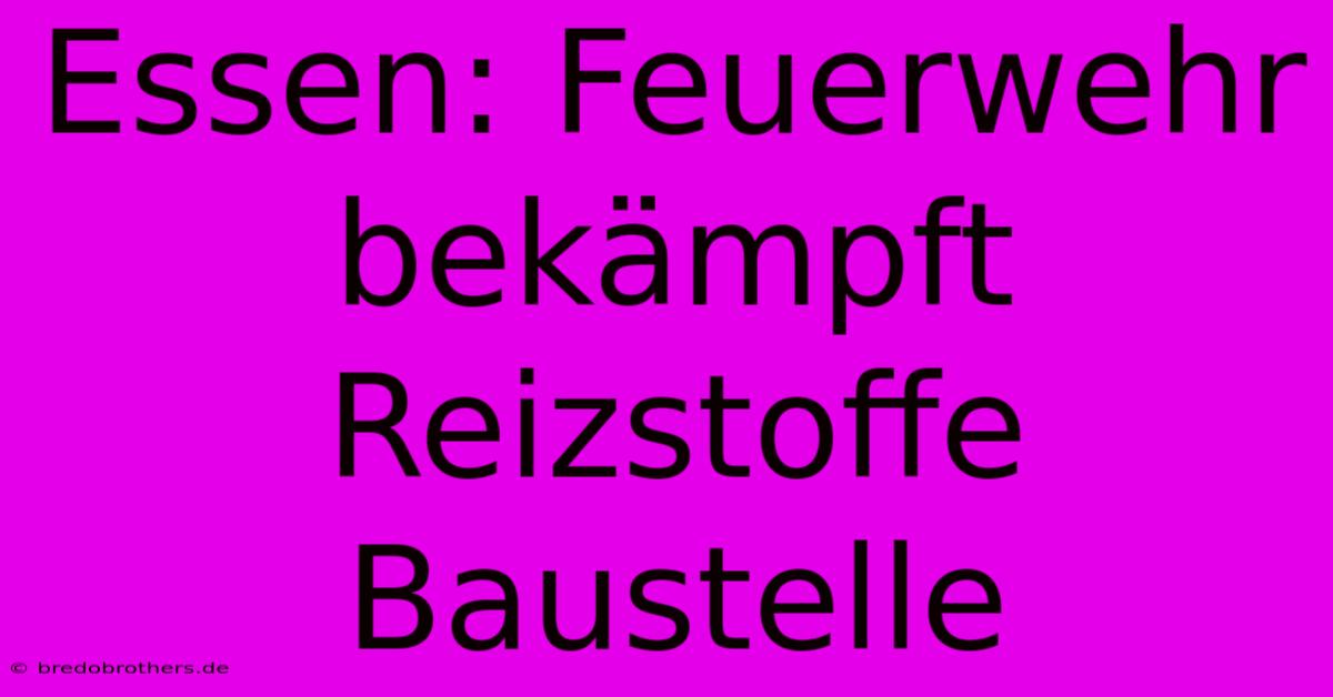 Essen: Feuerwehr Bekämpft Reizstoffe Baustelle