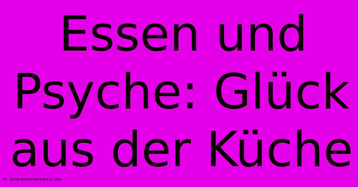 Essen Und Psyche: Glück Aus Der Küche