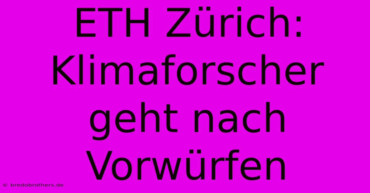 ETH Zürich: Klimaforscher Geht Nach Vorwürfen