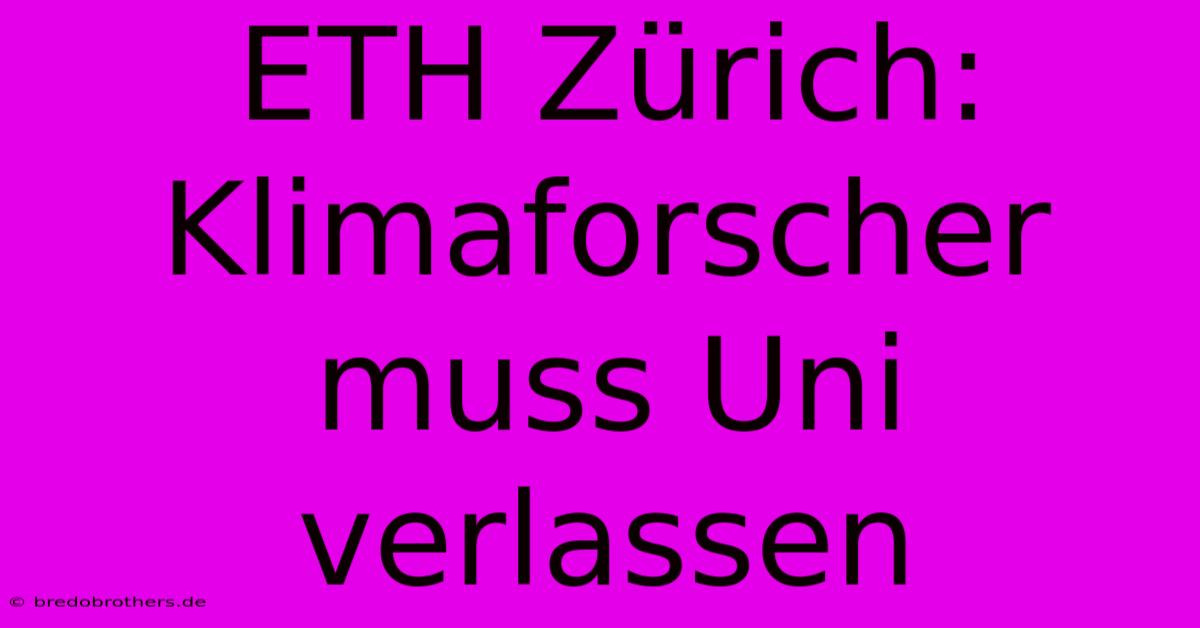 ETH Zürich: Klimaforscher Muss Uni Verlassen