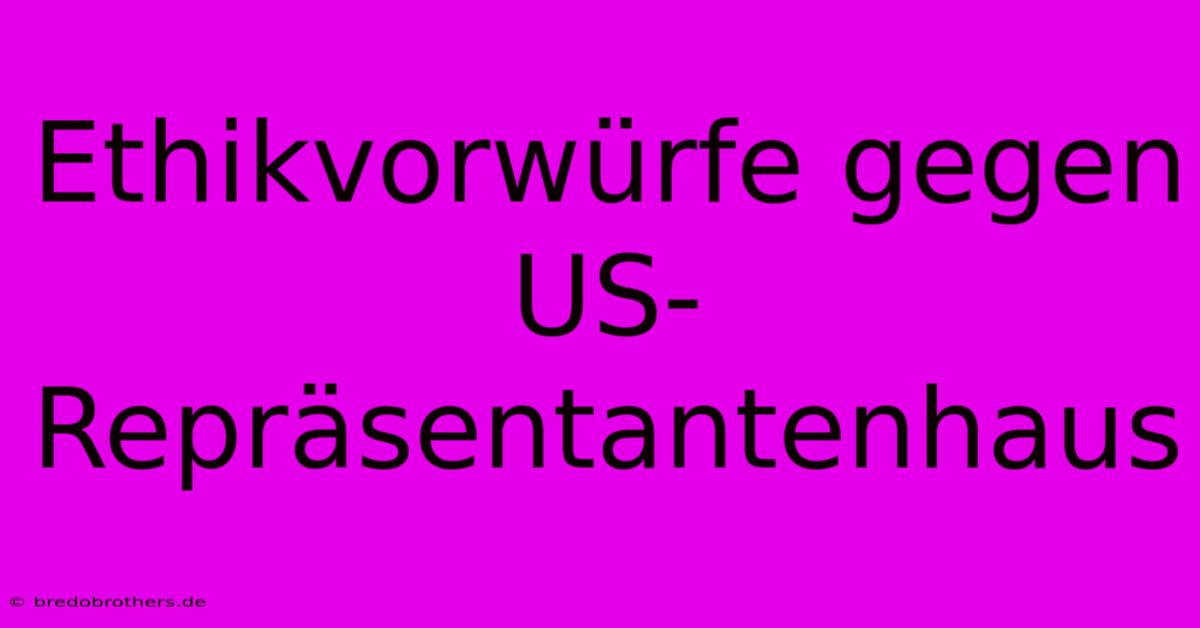 Ethikvorwürfe Gegen US-Repräsentantenhaus