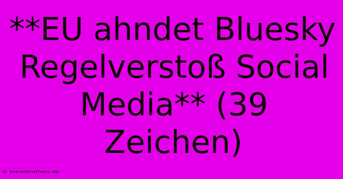 **EU Ahndet Bluesky Regelverstoß Social Media** (39 Zeichen)