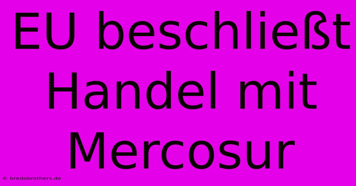 EU Beschließt Handel Mit Mercosur