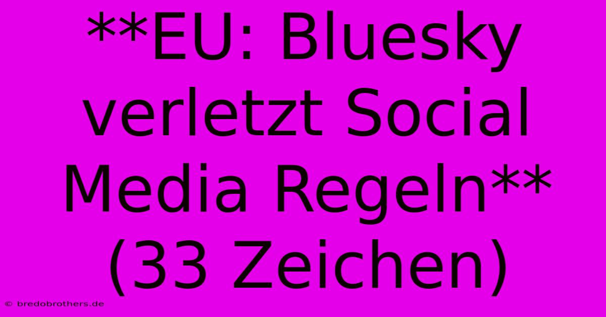 **EU: Bluesky Verletzt Social Media Regeln** (33 Zeichen)