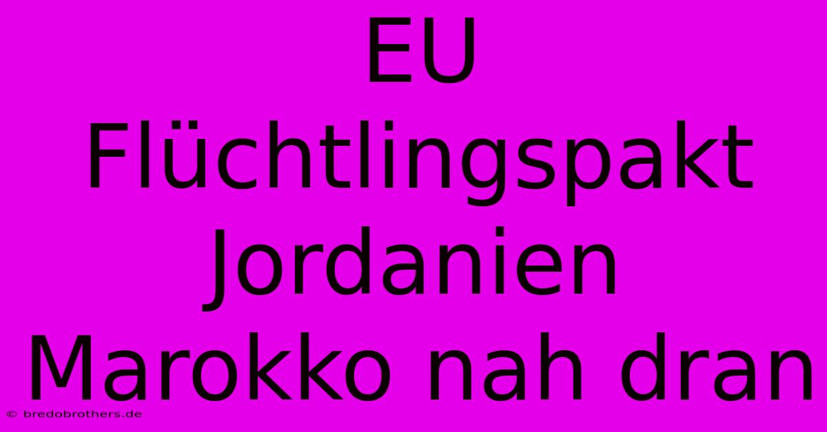 EU Flüchtlingspakt Jordanien Marokko Nah Dran