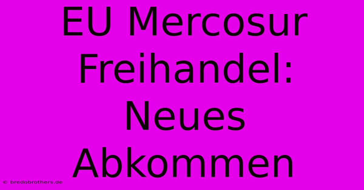 EU Mercosur Freihandel: Neues Abkommen