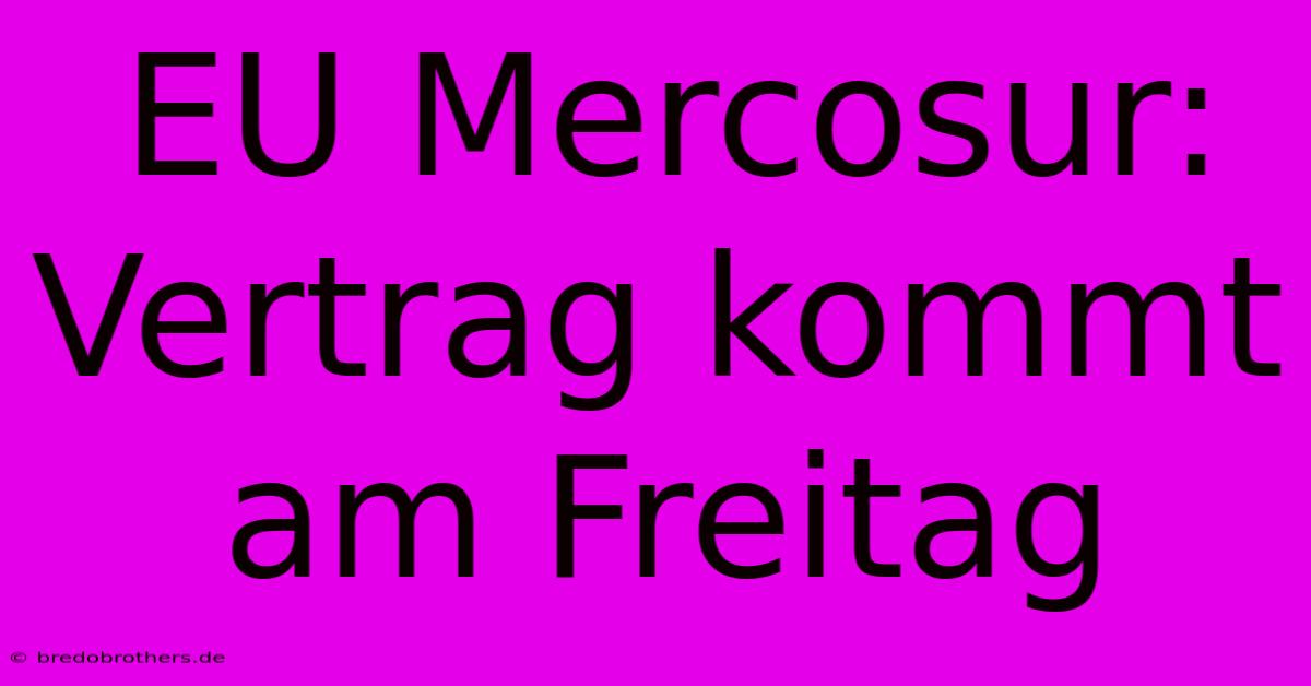 EU Mercosur: Vertrag Kommt Am Freitag